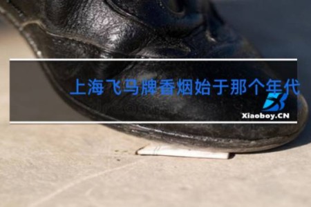 上海飞马牌香烟始于那个年代