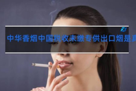 中华香烟中国税收未缴专供出口烟是真的吗