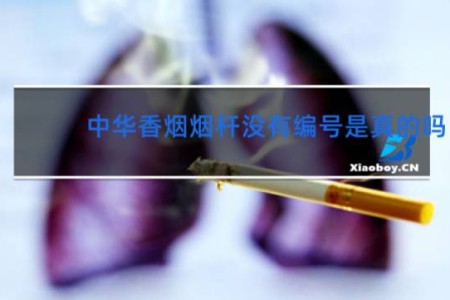 中华香烟烟杆没有编号是真的吗