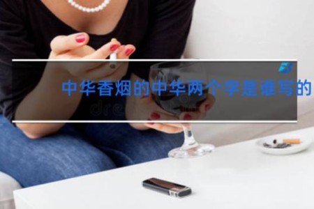 中华香烟的中华两个字是谁写的