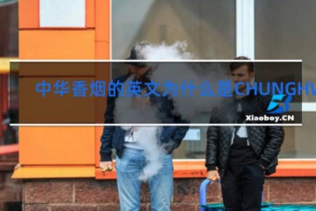 中华香烟的英文为什么是CHUNGHWA