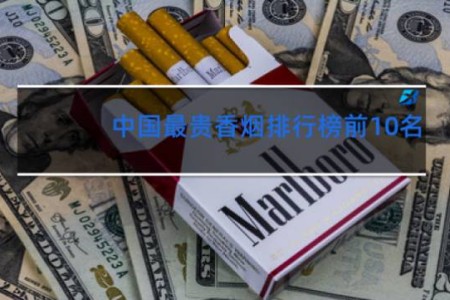 中国最贵香烟排行榜前10名 2019