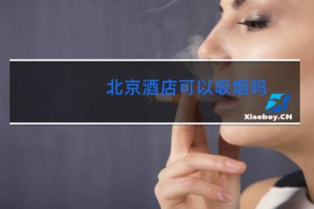 北京酒店可以吸烟吗 - 北京酒店可以偷偷抽烟吗