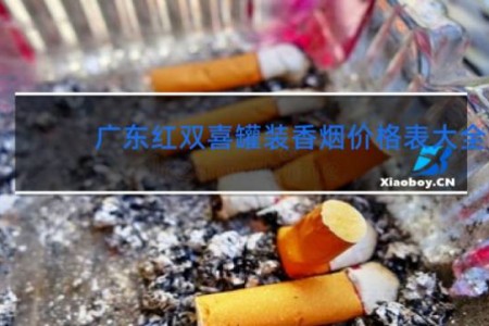 广东红双喜罐装香烟价格表大全