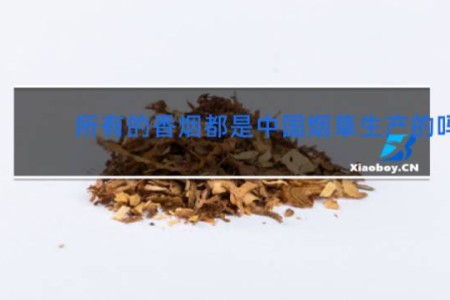 所有的香烟都是中国烟草生产的吗