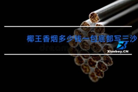 椰王香烟多少钱一包底部写三沙