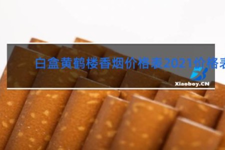 白盒黄鹤楼香烟价格表2021价格表