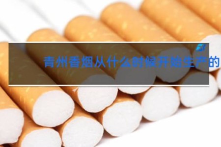 青州香烟从什么时候开始生产的