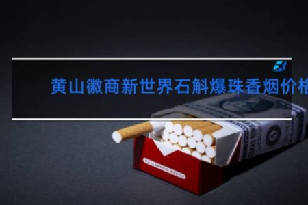 黄山徽商新世界石斛爆珠香烟价格