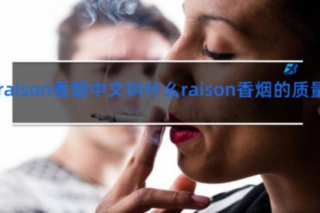 raison香烟中文叫什么raison香烟的质量怎么样