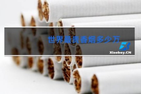世界最贵香烟多少万