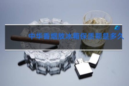 中华香烟放冰箱保质期是多久