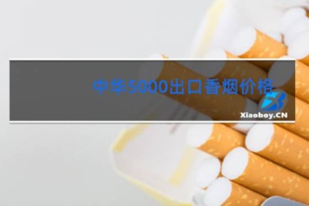 中华5000出口香烟价格