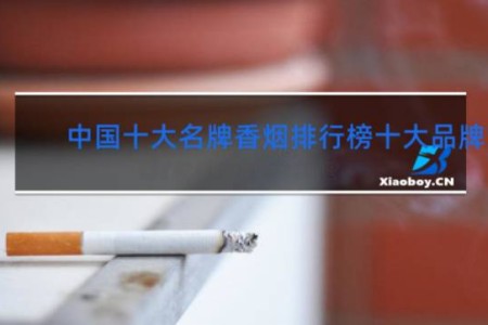 中国十大名牌香烟排行榜十大品牌网