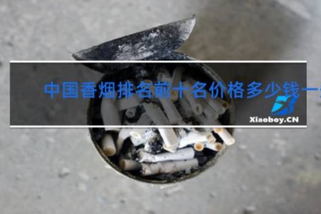 中国香烟排名前十名价格多少钱一条