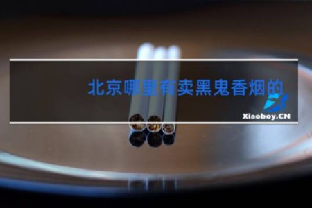 北京哪里有卖黑鬼香烟的