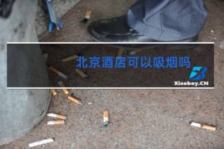 北京酒店可以吸烟吗 - 禁烟酒店怎么偷偷抽烟