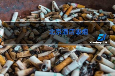 北京酒店吸烟 - 北京酒店不能抽烟吗