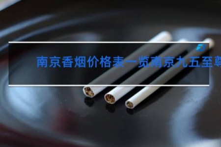 南京香烟价格表一览南京九五至尊