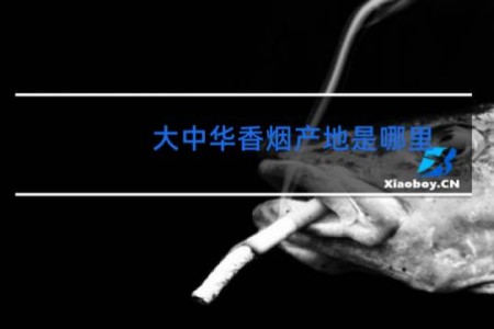 大中华香烟产地是哪里
