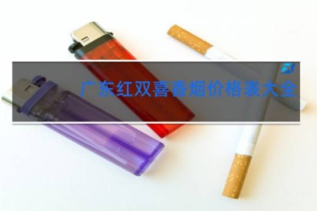 广东红双喜香烟价格表大全 零售价格