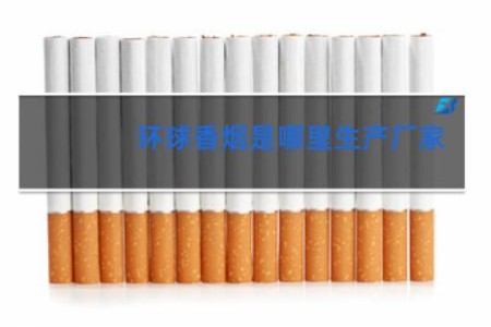 环球香烟是哪里生产厂家