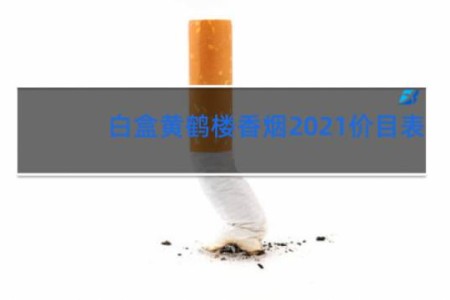 白盒黄鹤楼香烟2021价目表