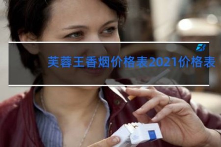 芙蓉王香烟价格表2021价格表