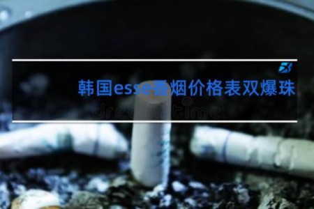 韩国esse香烟价格表双爆珠