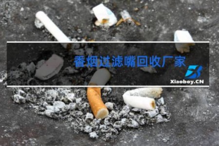香烟过滤嘴回收厂家