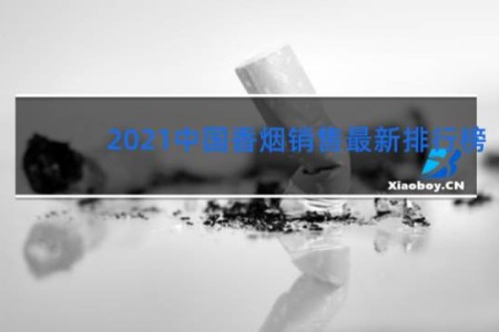 2021中国香烟销售最新排行榜