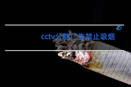 cctv公益广告禁止吸烟 - 禁烟公益广告视频