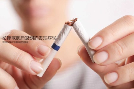 长期戒烟后吸烟的表现症状(戒烟后再次吸烟出现的症状)