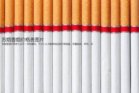 苏烟香烟价格表图片(苏烟香烟价格表大公开！你知道吗，不少人认为烟草制品的价格越高，质量越优。然而，苏