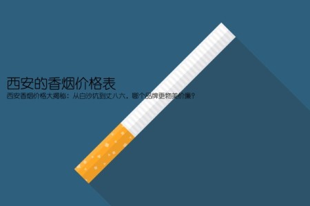 西安的香烟价格表(西安香烟价格大揭秘：从白沙坑到丈八六，哪个品牌更物美价廉？)