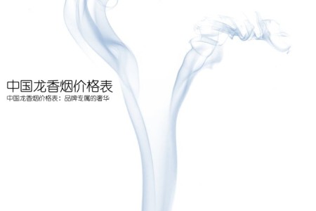 中国龙香烟价格表(中国龙香烟价格表：品牌专属的奢华)