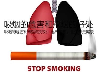 吸烟的危害和戒烟的好处(吸烟的危害和戒烟的好处：远离烟草，让生命更健康)