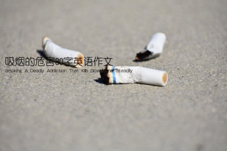 吸烟的危害80字英语作文(Smoking A Deadly Addiction That Kills Slowly and Steadily)