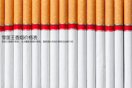 雪莲王香烟价格表(雪莲王香烟价格表，北京最新香烟价格表，香烟调价后的价格表及品牌介绍)