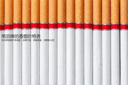 南京牌的香烟价格表(南京牌香烟价格调查：品牌代表、销售渠道、消费者心理)