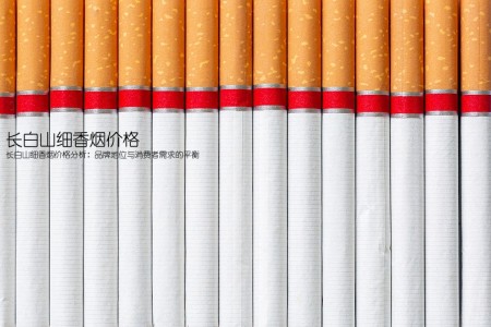 长白山细香烟价格(长白山细香烟价格分析：品牌地位与消费者需求的平衡)