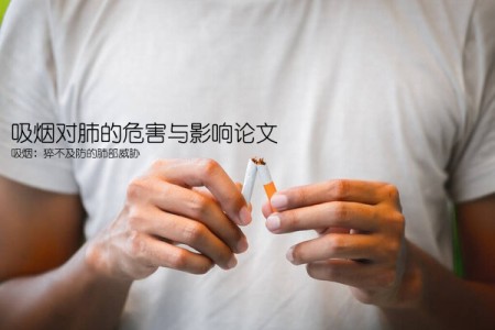 吸烟对肺的危害与影响论文(吸烟：猝不及防的肺部威胁)