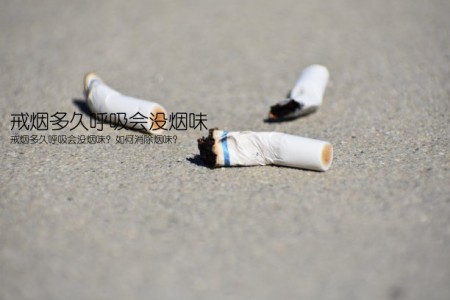 戒烟多久呼吸会没烟味(戒烟多久呼吸会没烟味？如何消除烟味？)