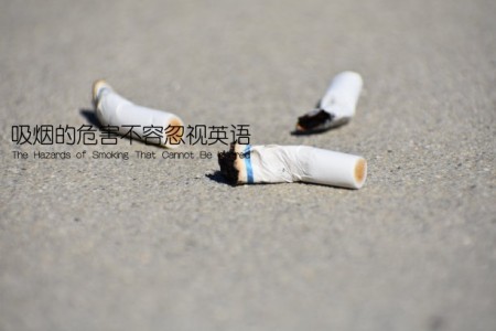 吸烟的危害不容忽视英语(The Hazards of Smoking That Cannot Be Ignored)