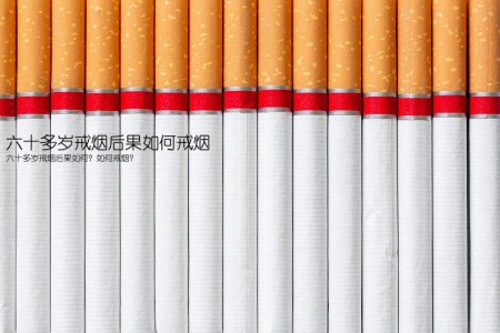 六十多岁戒烟后果如何戒烟(六十多岁戒烟后果如何？如何戒烟？)