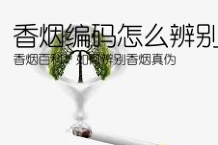 香烟编码怎么辨别真伪(香烟百科：如何辨别香烟真伪)