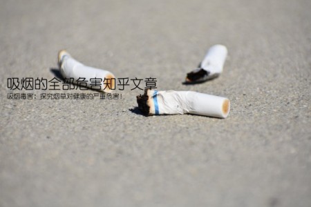 吸烟的全部危害知乎文章(吸烟毒害：探究烟草对健康的严重危害！)
