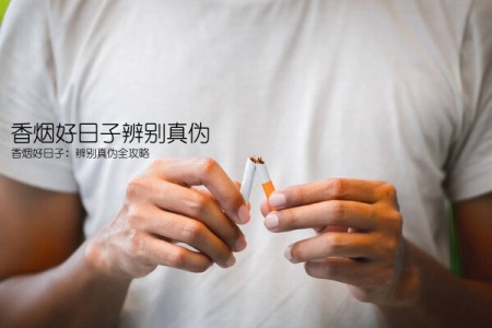 香烟好日子辨别真伪(香烟好日子：辨别真伪全攻略)