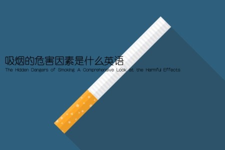 吸烟的危害因素是什么英语(The Hidden Dangers of Smoking A Comprehensive Look at the Harmful Effects