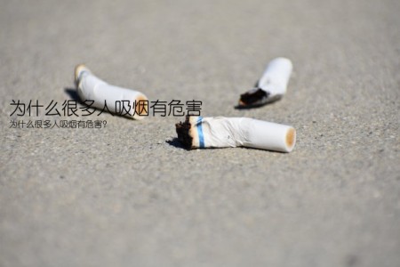 为什么很多人吸烟有危害(为什么很多人吸烟有危害？)